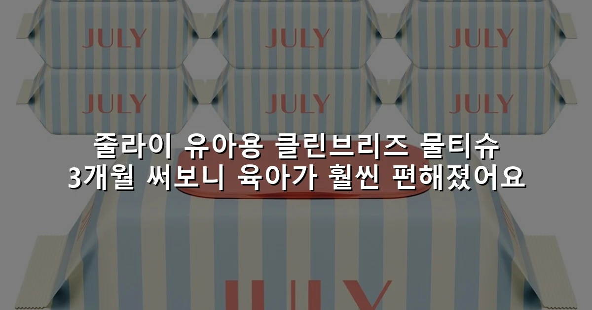 줄라이 유아용 클린브리즈 물티슈 3개월 써보니 육아가 훨씬 편해졌어요
