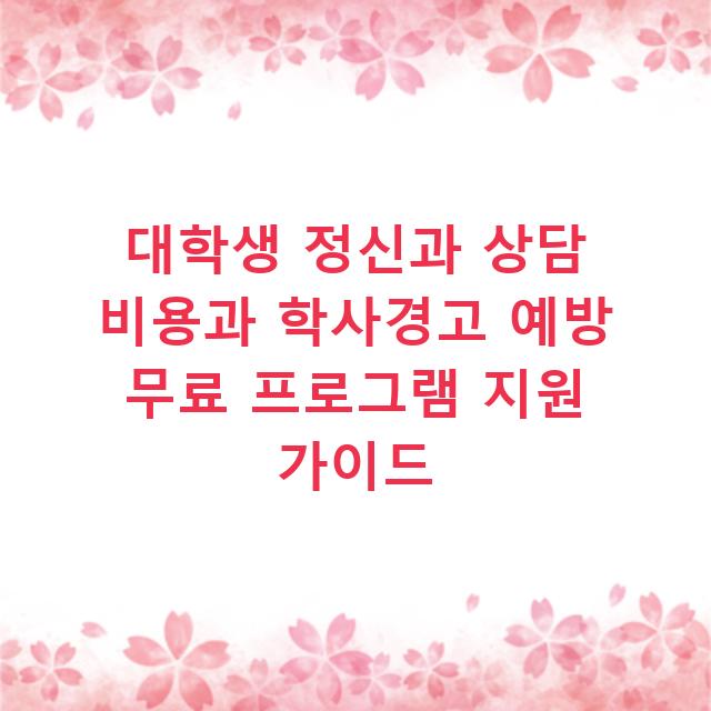 대학생 정신과 상담 비용과 학사경고 예방 무료 프로그램 지원 가이드