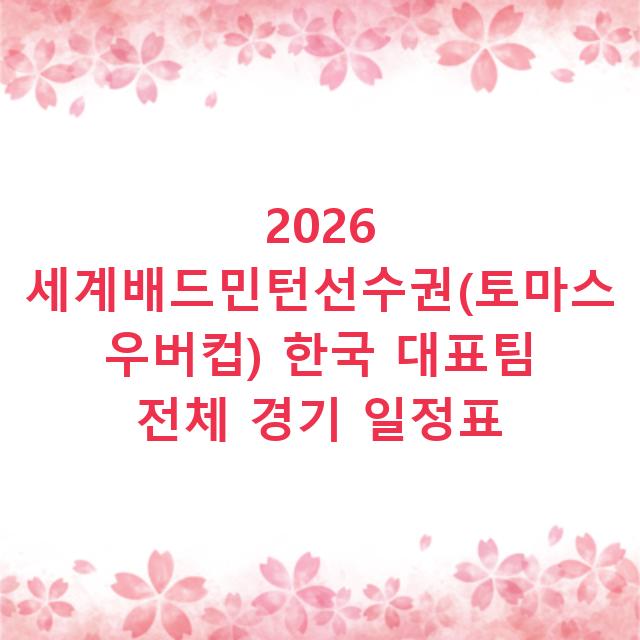 2026 세계배드민턴선수권(토마스 우버컵) 한국 대표팀 전체 경기 일정표