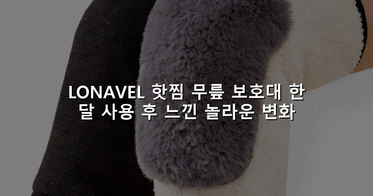 LONAVEL 핫찜 무릎 보호대 한 달 사용 후 느낀 놀라운 변화