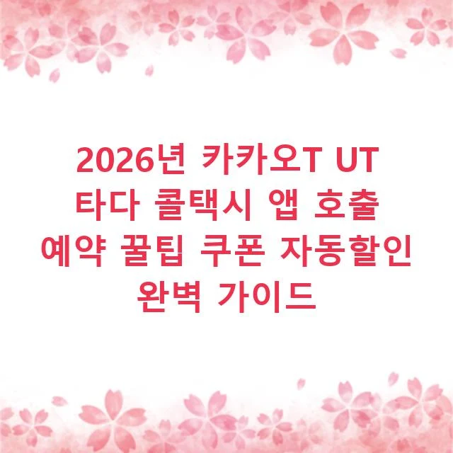 2026년 카카오T UT 타다 콜택시 앱 호출 예약 꿀팁 쿠폰 자동할인 완벽 가이드