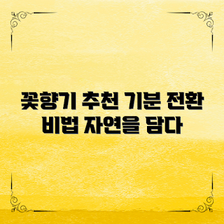 꽃향기추천, 자연의 향기란 무엇인가, 기분을 바꾸는 방법, 꽃향기의 효과는, 어떻게 꽃향기를 활용할까