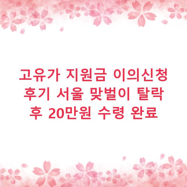 고유가 지원금 이의신청 후기 서울 맞벌이 탈락 후 20만원 수령 완료