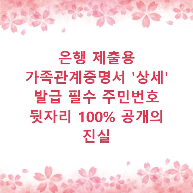 은행 제출용 가족관계증명서 '상세' 발급 필수 주민번호 뒷자리 100% 공개의 진실