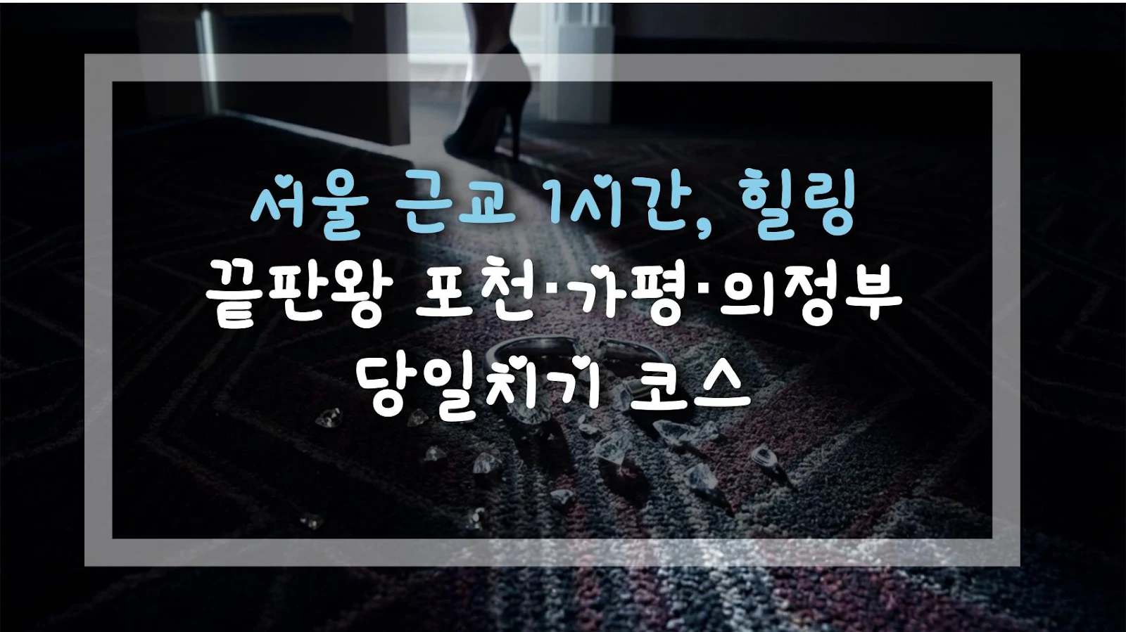서울 근교 1시간, 힐링 끝판왕 포천·가평·의정부 당일치기 코스