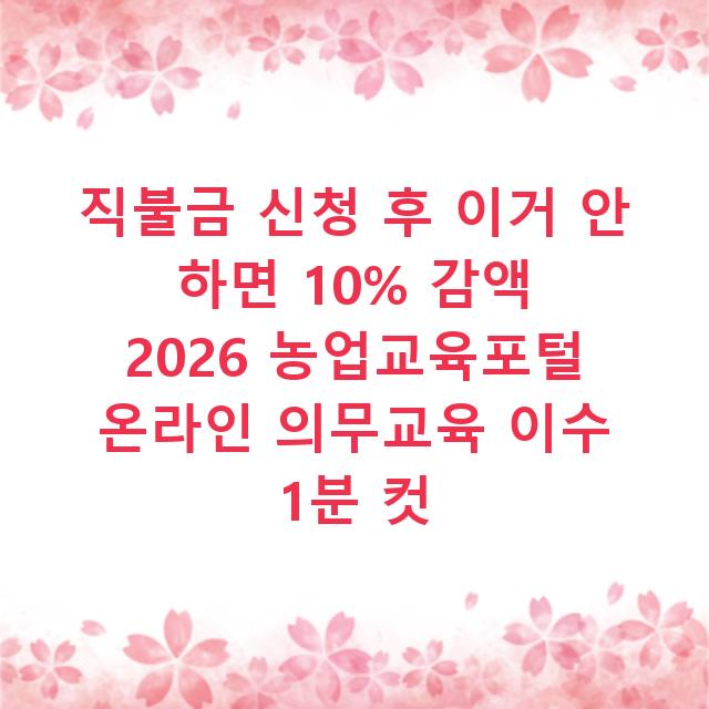 직불금 신청 후 이거 안 하면 10% 감액 2026 농업교육포털 온라인 의무교육 이수 1분 컷