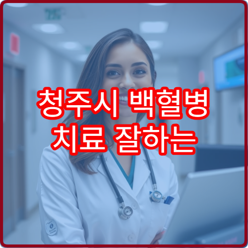 청주시 백혈병 치료 잘하는 전문센터 실제 환자 후기와 5년 생존율 정보