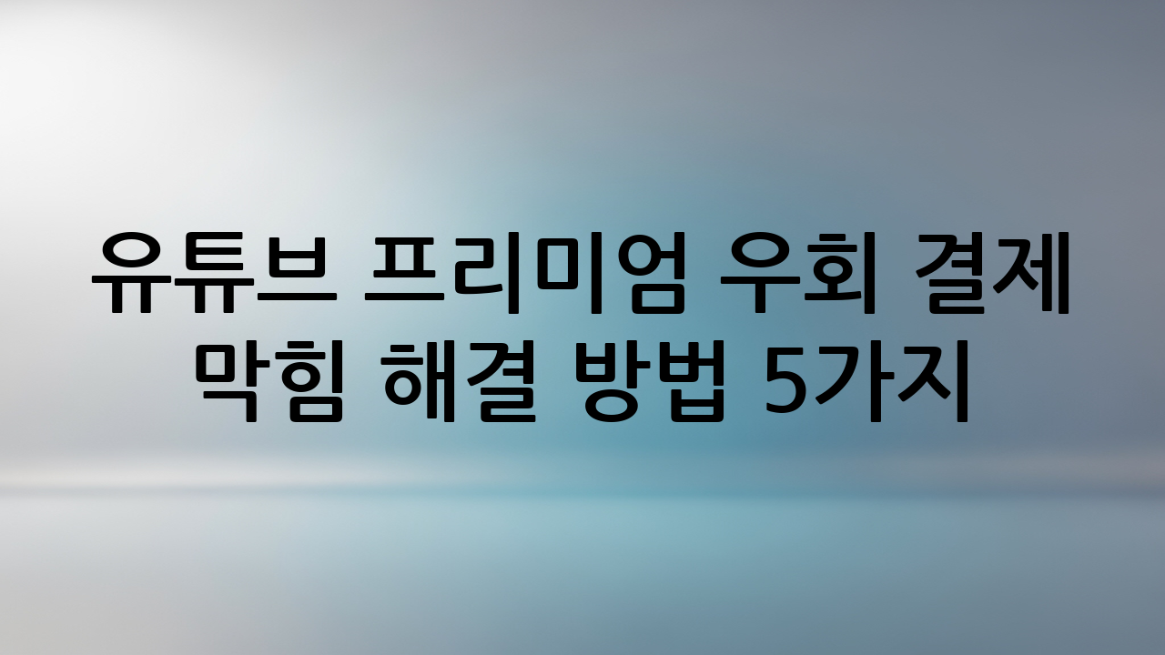 유튜브 프리미엄 우회 결제 막힘 해결 방법 5가지