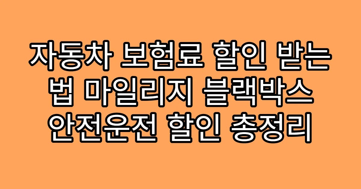 자동차 보험료 할인 받는 법 마일리지 블랙박스 안전운전 할인 총정리
