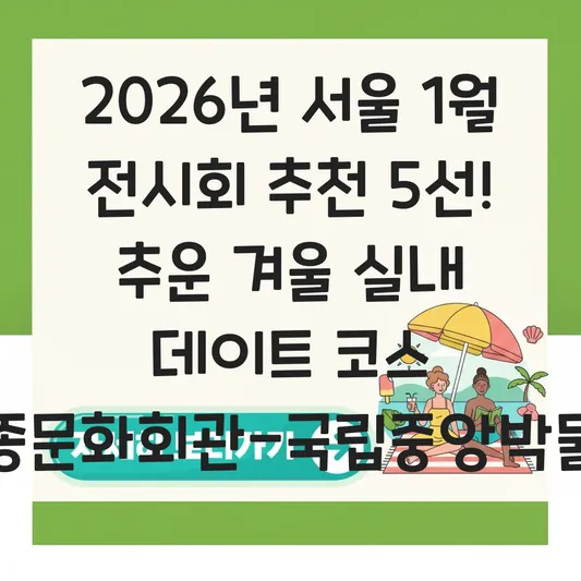 서울 1월 전시회 추천: 추운 겨울 실내 데이트하기 좋은 세종문화회관 및 국립중앙박물관 코스 대표 이미지