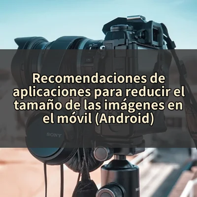 Recomendaciones de aplicaciones para reducir el tamaño de las imágenes en el móvil (Android)