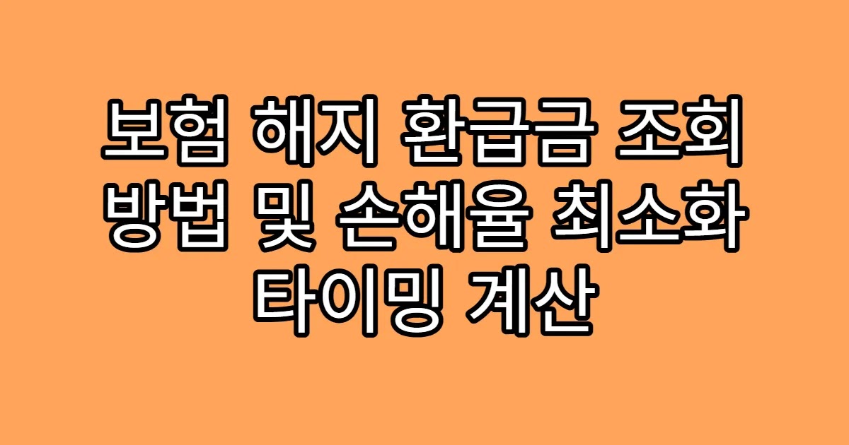 보험 해지 환급금 조회 방법 및 손해율 최소화 타이밍 계산