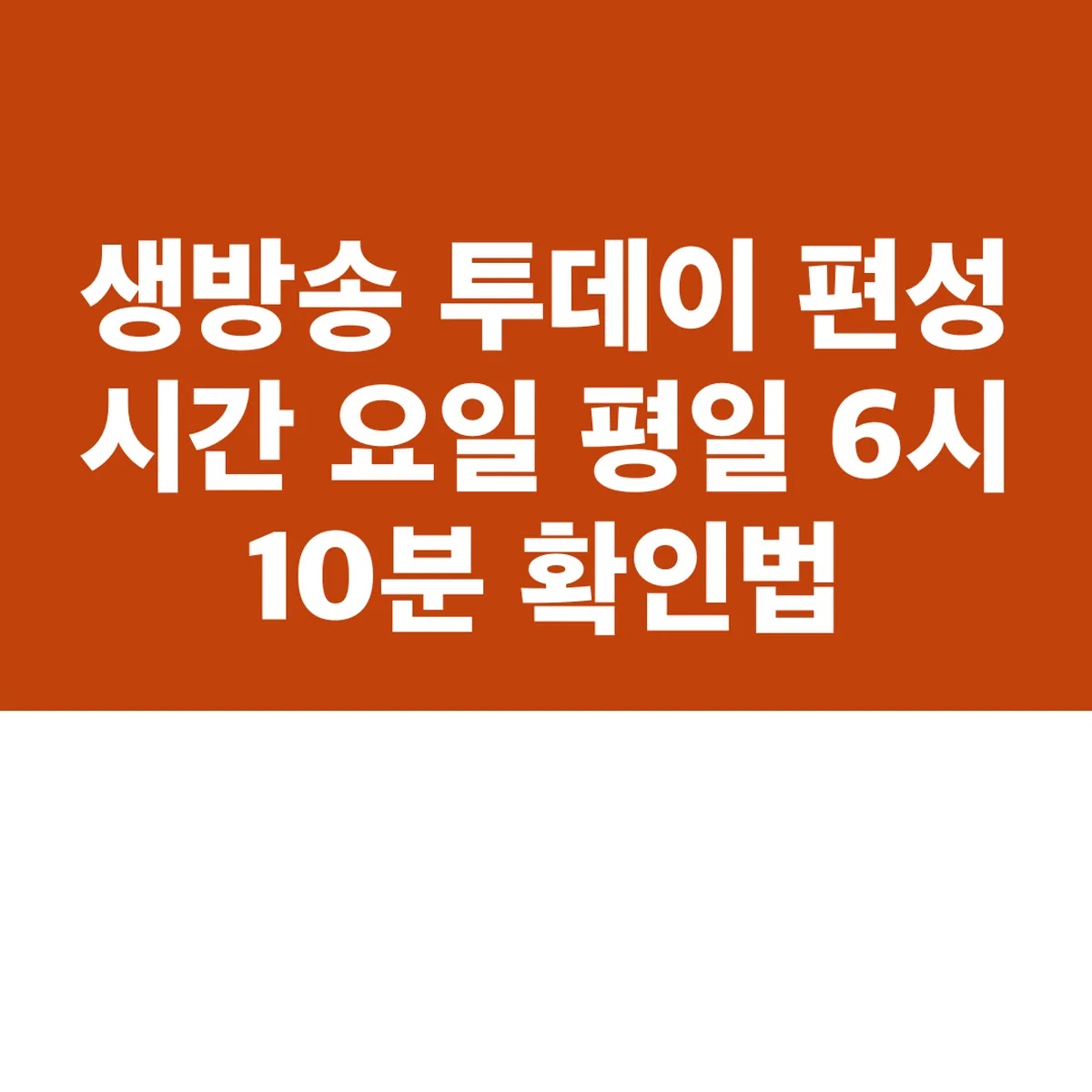 생방송 투데이 편성 시간 요일 평일 6시 10분 확인법