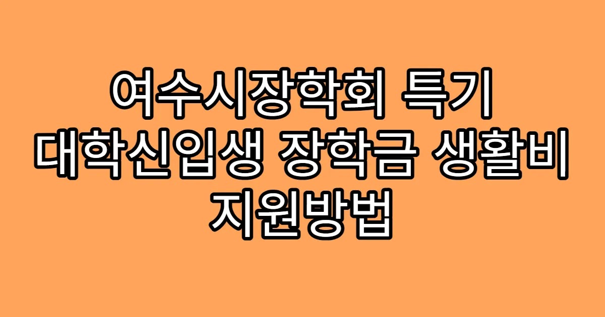 여수시장학회 특기 대학신입생 장학금 생활비 지원방법