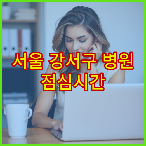 서울 강서구 병원 점심시간 진료 가능한 곳 및 접수 시간 안내
