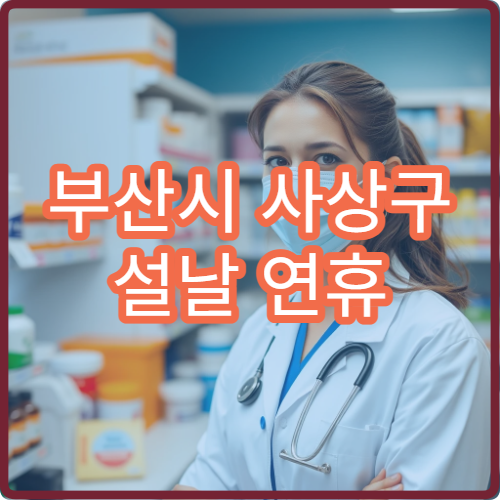 부산시 사상구 설날 연휴 당직약국 안내｜야간·휴일 운영 약국