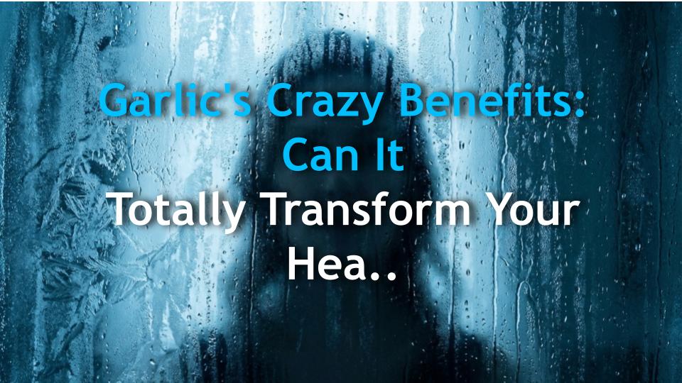 Garlics Crazy Benefits: Can It Totally Transform Your Health?
