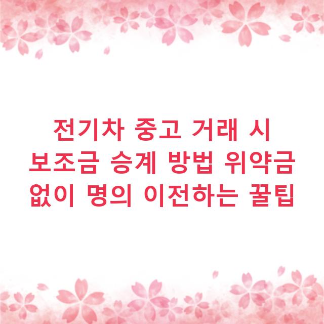전기차 중고 거래 시 보조금 승계 방법 위약금 없이 명의 이전하는 꿀팁