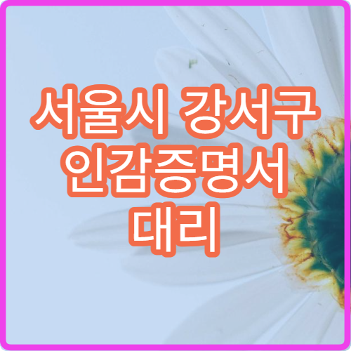 서울시 강서구 인감증명서 대리 발급 방법 주민센터 방문 시 필요한 서류