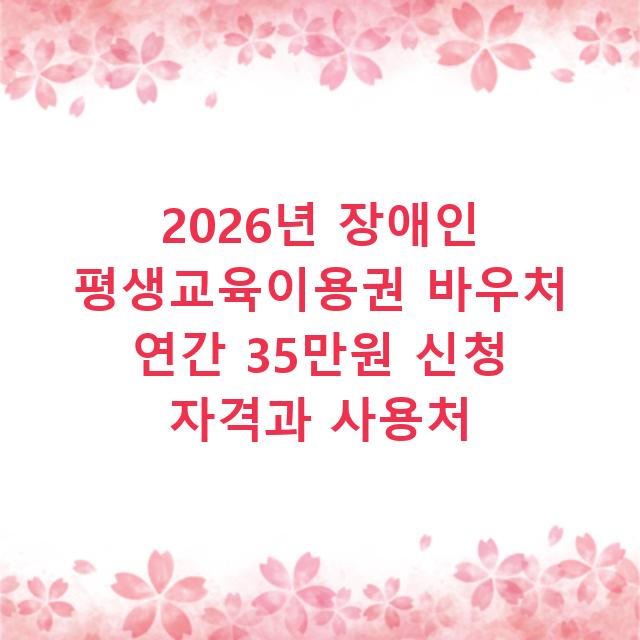 2026년 장애인 평생교육이용권 바우처 연간 35만원 신청 자격과 사용처
