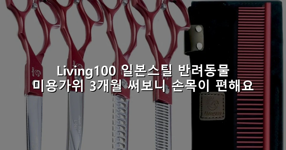 Living100 일본스틸 반려동물 미용가위 3개월 써보니 손목이 편해요