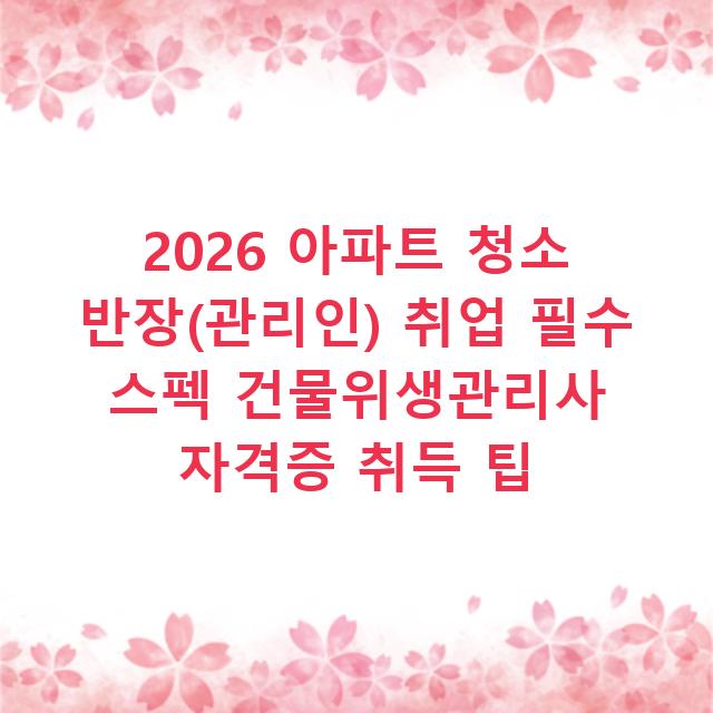 2026 아파트 청소 반장(관리인) 취업 필수 스펙 건물위생관리사 자격증 취득 팁