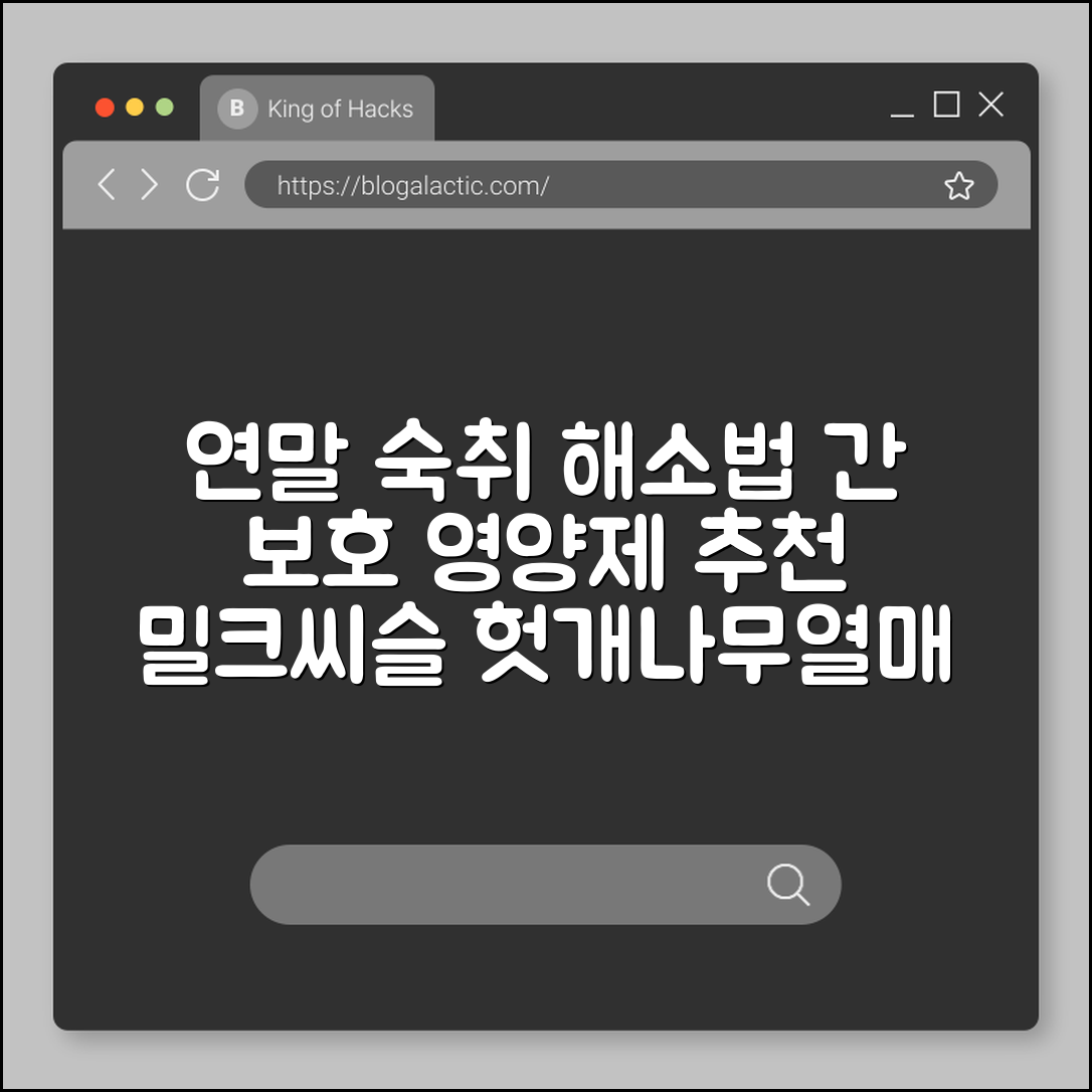연말 잦은 술자리 숙취 해소법 및 간 보호 영양제 조합 추천 (밀크씨슬, 헛개나무열매, 수분섭취중요성)