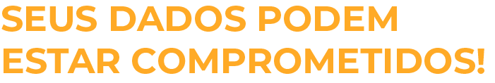 Texto: Seus dados podem estar comprometidos!