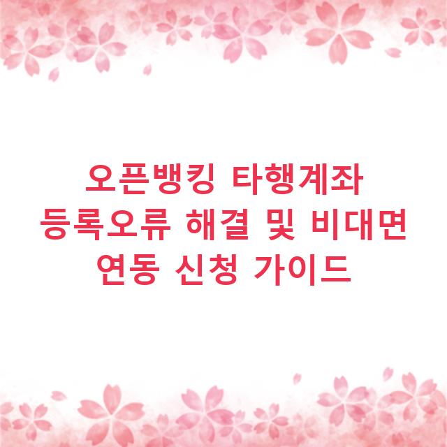오픈뱅킹 타행계좌 등록오류 해결 및 비대면 연동 신청 가이드