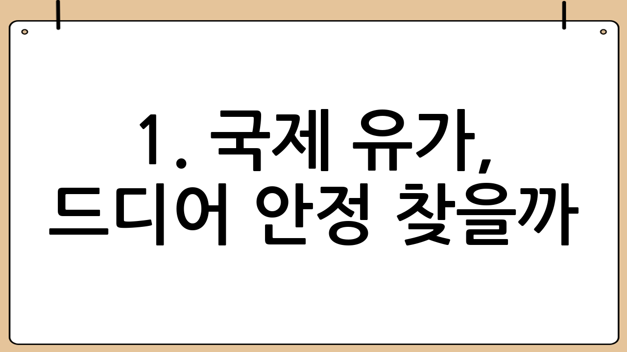 1. 국제 유가, 드디어 안정 찾을까?