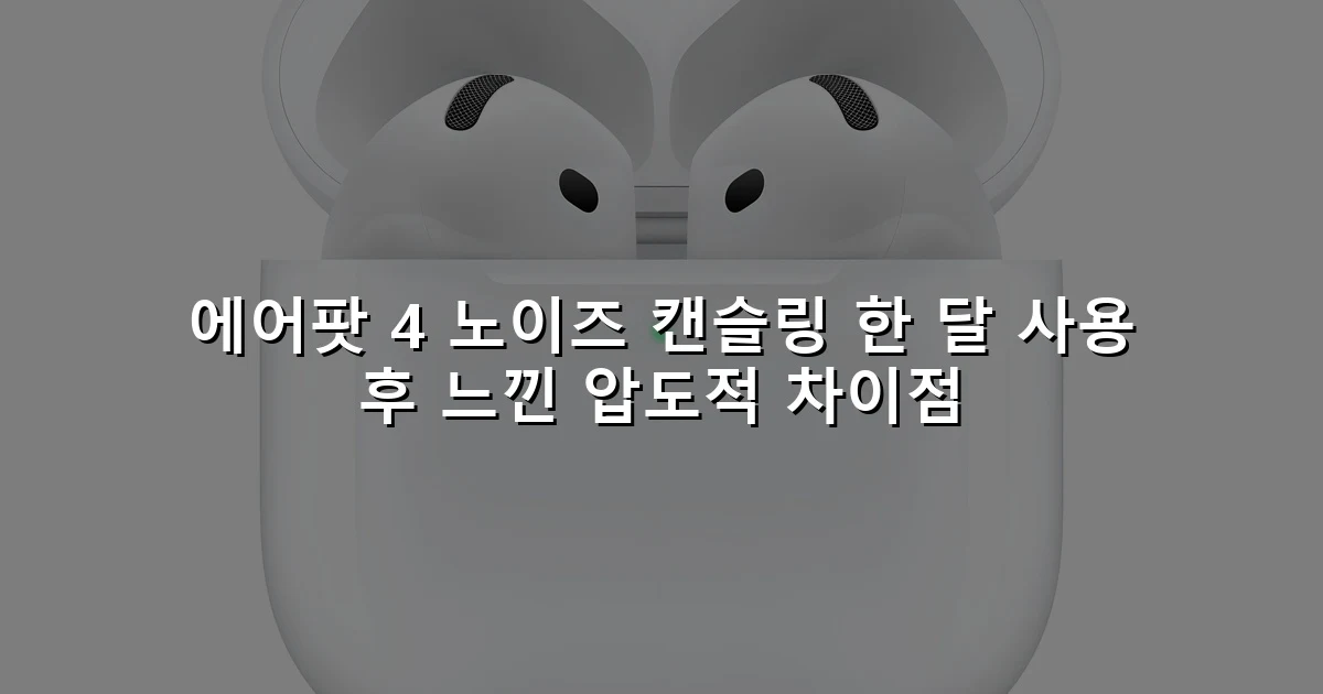 에어팟 4 노이즈 캔슬링 한 달 사용 후 느낀 압도적 차이점