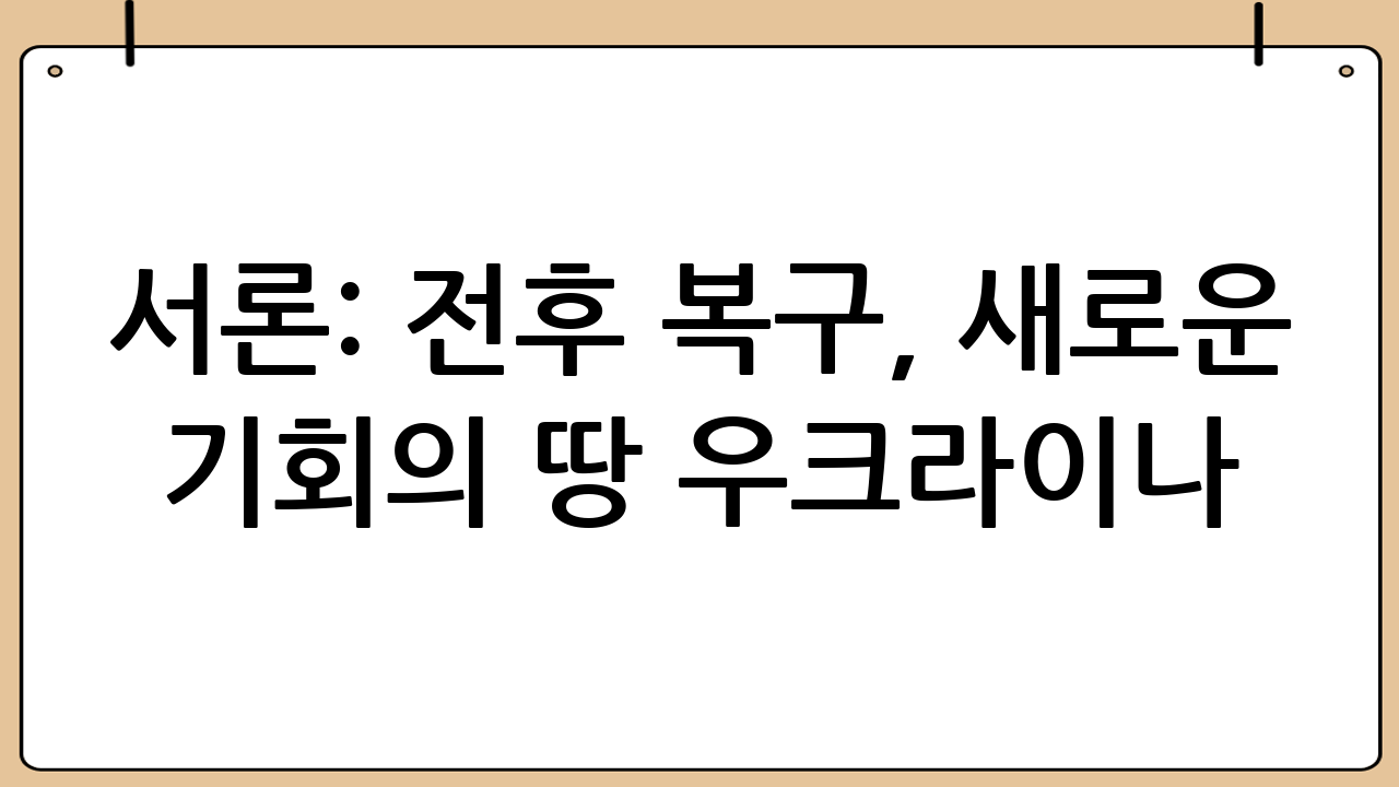 서론: 전후 복구, 새로운 기회의 땅 우크라이나