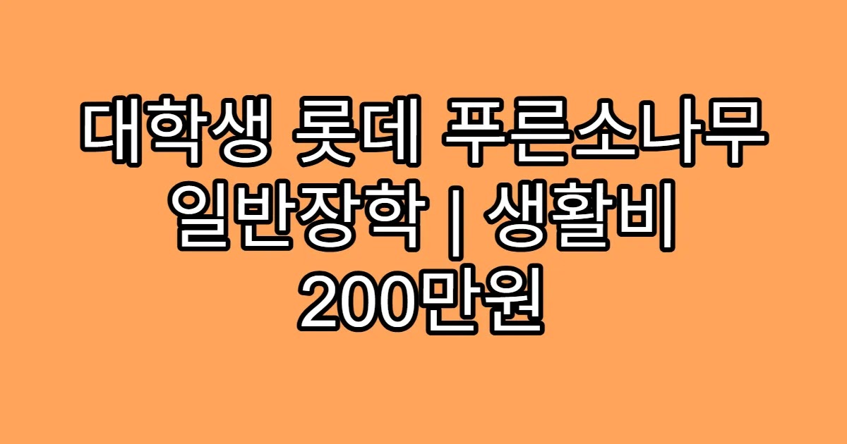 대학생 롯데 푸른소나무 일반장학 | 생활비 200만원
