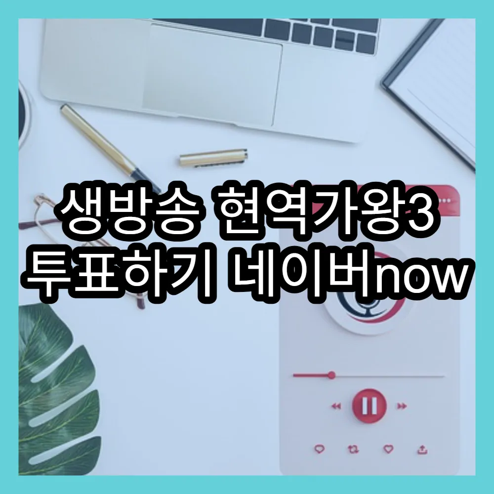 생방송 현역가왕3 투표하기 네이버now 실시간 인기투표 쉽게 참여하는 방법