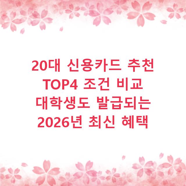 20대 신용카드 추천 TOP4 조건 비교 대학생도 발급되는 2026년 최신 혜택