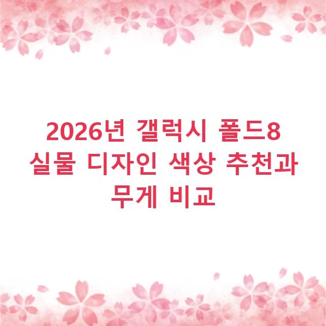 2026년 갤럭시 폴드8 실물 디자인 색상 추천과 무게 비교