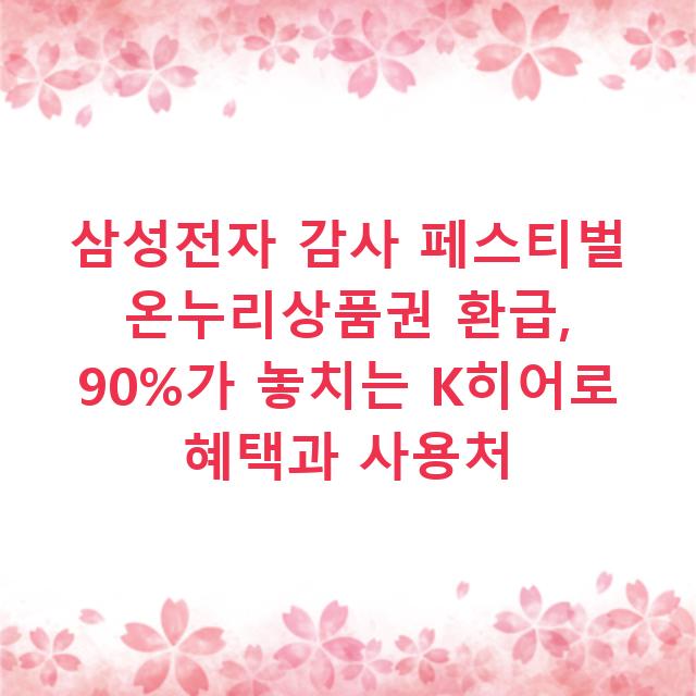 삼성전자 감사 페스티벌 온누리상품권 환급, 90%가 놓치는 K히어로 혜택과 사용처