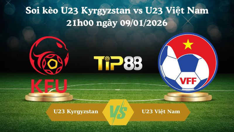 U23 Kyrgyzstan vs U23 Việt Nam 21h00 ngày 09/01/2026