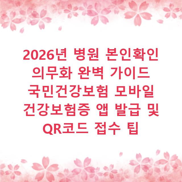 2026년 병원 본인확인 의무화 완벽 가이드 국민건강보험 모바일 건강보험증 앱 발급 및 QR코드 접수 팁