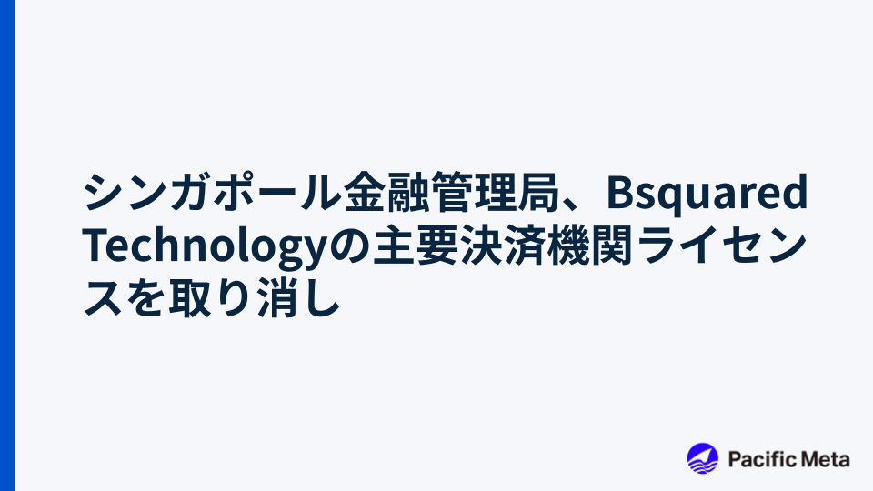 シンガポール金融管理局、Bsquared Technologyの主要決済機関ライセンスを取り消し