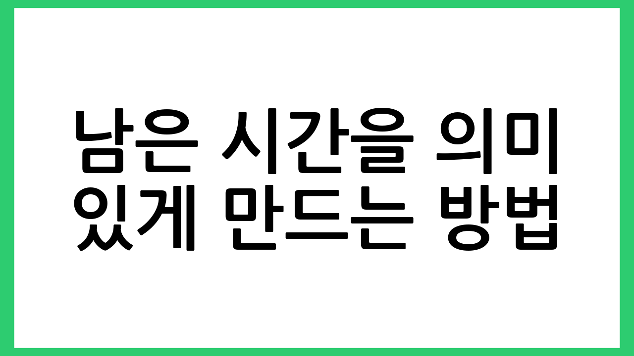 남은 시간을 의미 있게 만드는 방법