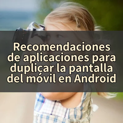 Recomendaciones de aplicaciones para duplicar la pantalla del móvil en Android