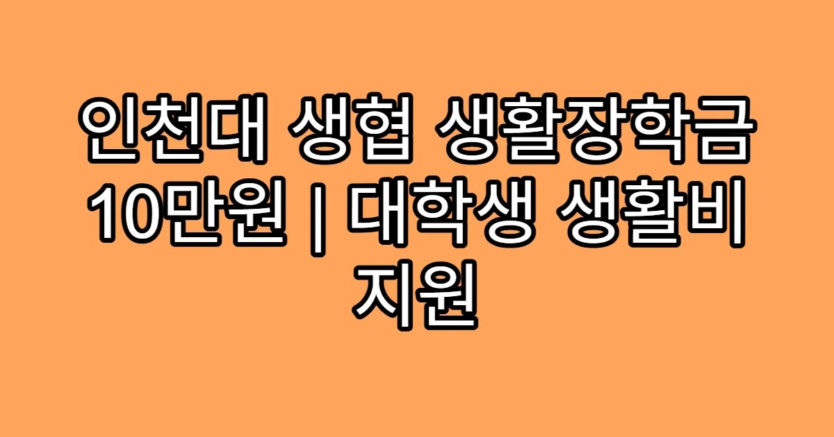 인천대 생협 생활장학금 10만원 | 대학생 생활비 지원