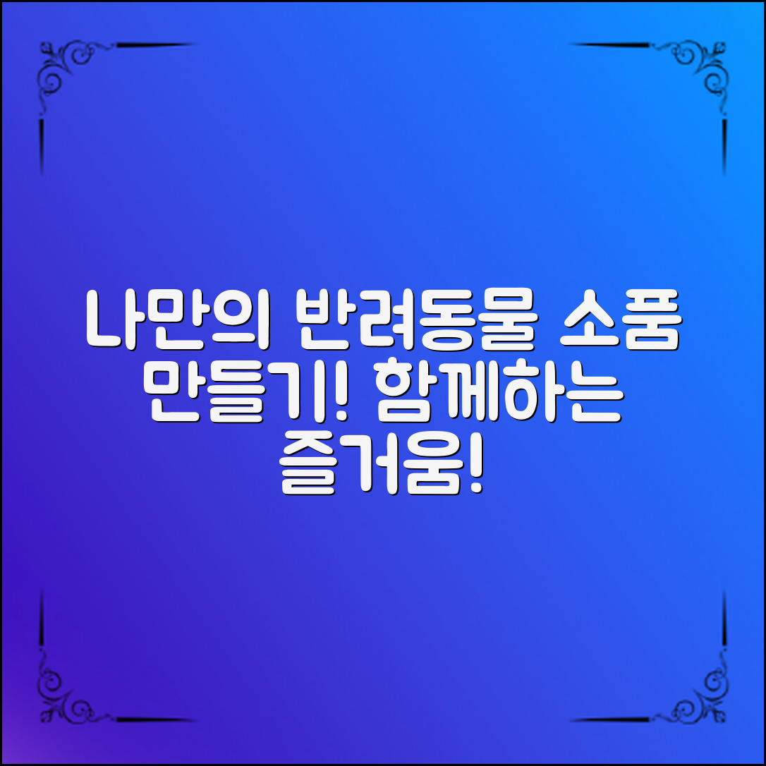 나만의 반려동물소품만들기, 함께하는 즐거움!