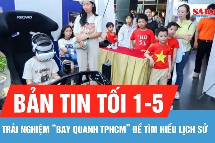 Bản tin tối 1-5: Trải nghiệm thú vị, 'bay quanh TPHCM' tìm hiểu lịch sử - Báo Sài Gòn Giải Phóng