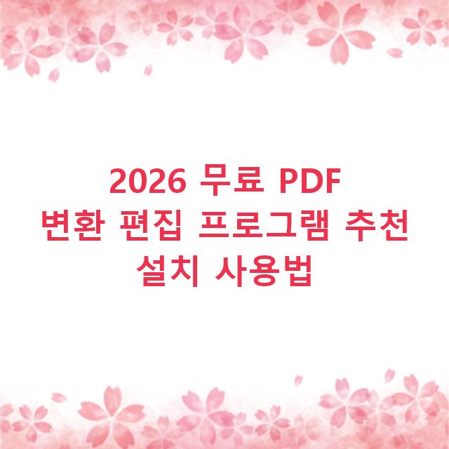 2026 무료 PDF 변환 편집 프로그램 추천 설치 사용법