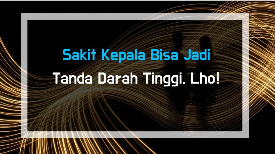 Sakit Kepala Bisa Jadi Tanda Darah Tinggi, Lho!