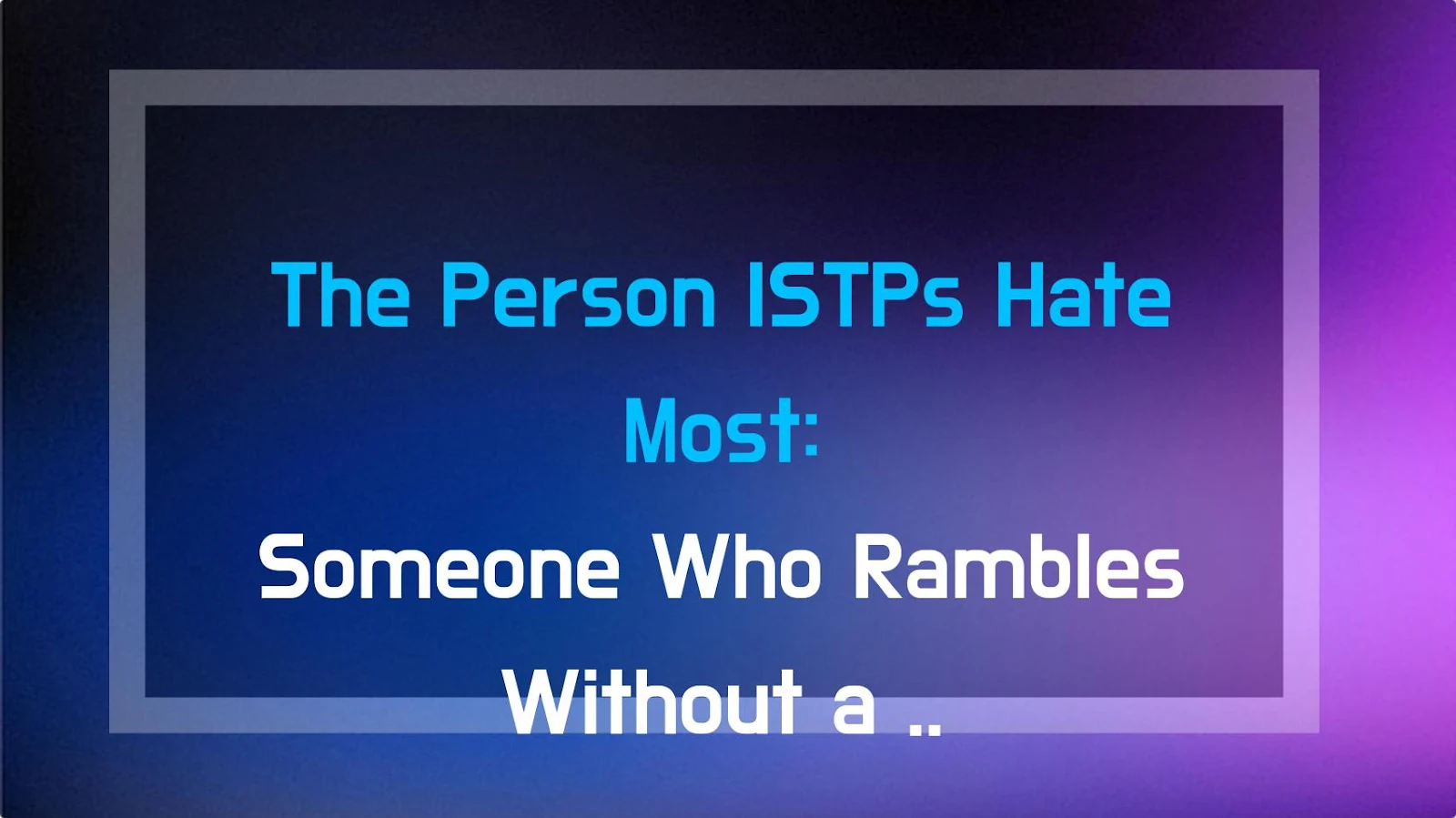 The Person ISTPs Hate Most: Someone Who Rambles Without a Conclusion