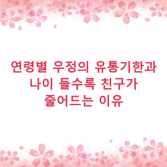 연령별 우정의 유통기한과 나이 들수록 친구가 줄어드는 이유