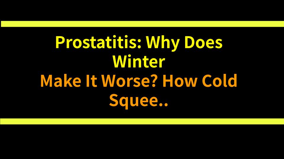 Prostatitis: Why Does Winter Make It Worse? How Cold Squeezes the Male Pelvis
